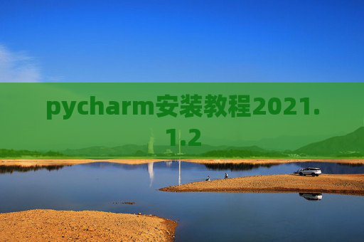 pycharm安装教程2021.1.2 pycharm安装教程2021.1.2