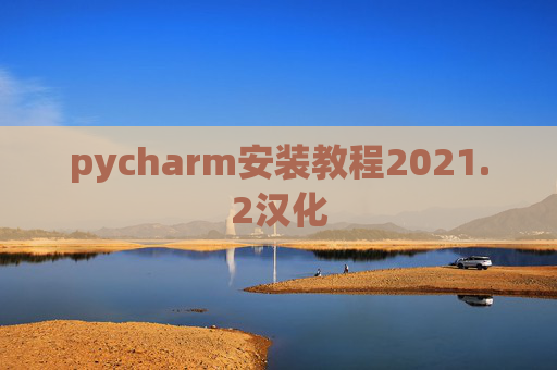 pycharm安装教程2021.2汉化 pycharm安装教程2021.2汉化